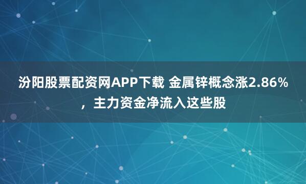 汾阳股票配资网APP下载 金属锌概念涨2.86%，主力资金净流入这些股
