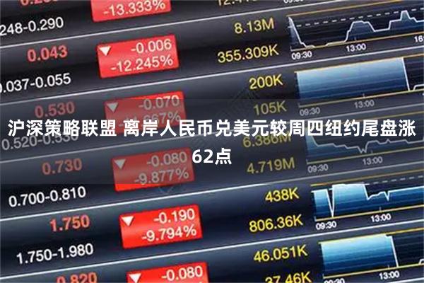 沪深策略联盟 离岸人民币兑美元较周四纽约尾盘涨62点