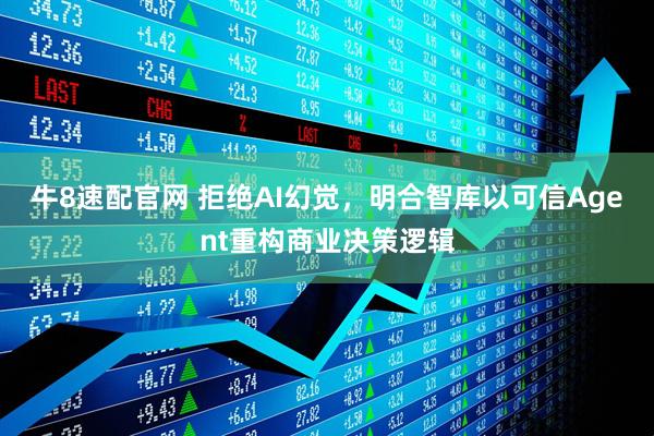 牛8速配官网 拒绝AI幻觉，明合智库以可信Agent重构商业决策逻辑