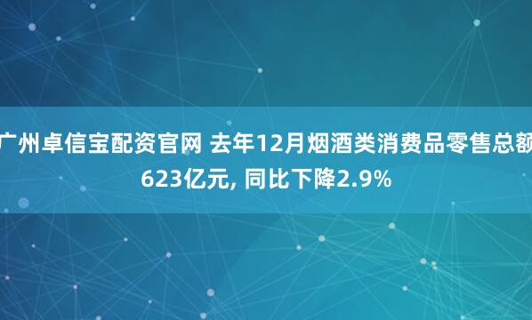 广州卓信宝配资官网 去年12月烟酒类消费品零售总额623亿元, 同比下降2.9%