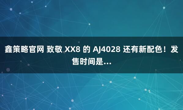 鑫策略官网 致敬 XX8 的 AJ4028 还有新配色！发售时间是...