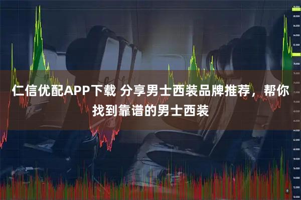 仁信优配APP下载 分享男士西装品牌推荐，帮你找到靠谱的男士西装