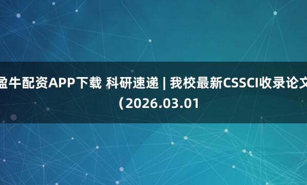 盈牛配资APP下载 科研速递 | 我校最新CSSCI收录论文 （2026.03.01