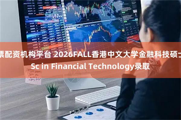 股票配资机构平台 2026FALL香港中文大学金融科技硕士MSc in Financial Technology录取